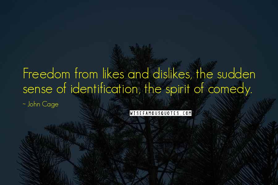 John Cage Quotes: Freedom from likes and dislikes, the sudden sense of identification, the spirit of comedy.