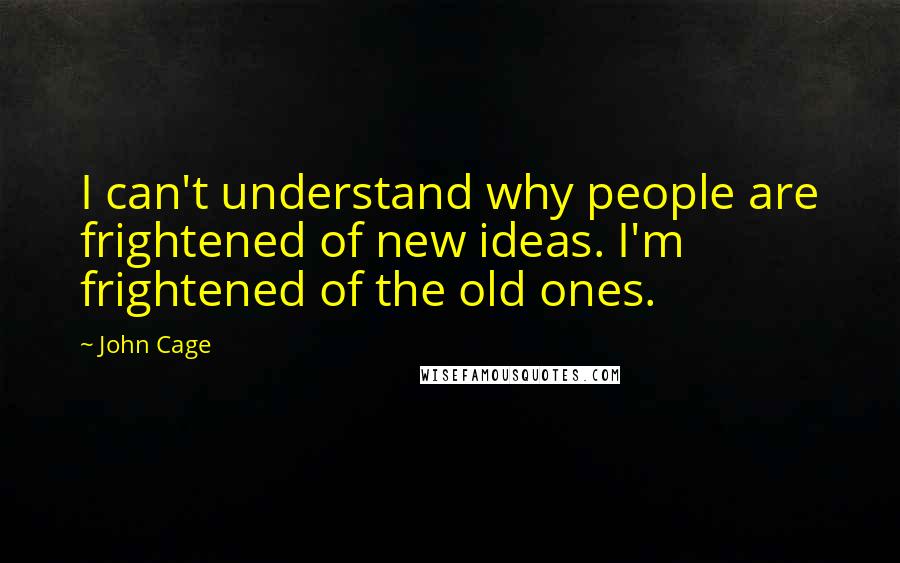 John Cage Quotes: I can't understand why people are frightened of new ideas. I'm frightened of the old ones.