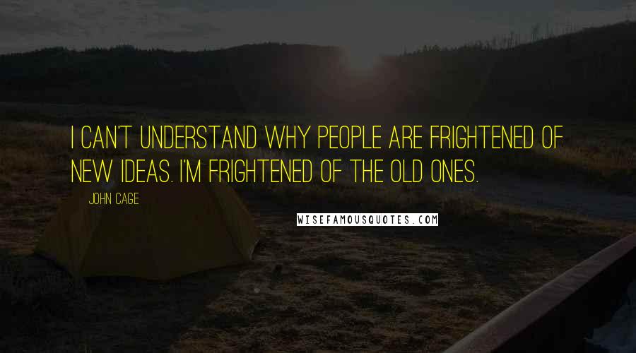 John Cage Quotes: I can't understand why people are frightened of new ideas. I'm frightened of the old ones.