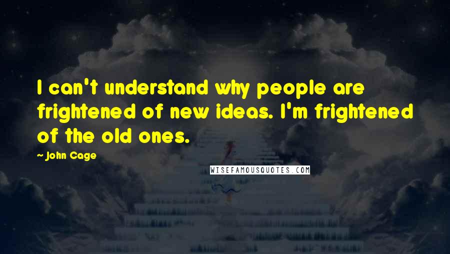 John Cage Quotes: I can't understand why people are frightened of new ideas. I'm frightened of the old ones.