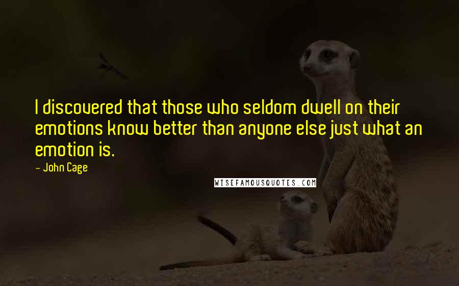 John Cage Quotes: I discovered that those who seldom dwell on their emotions know better than anyone else just what an emotion is.