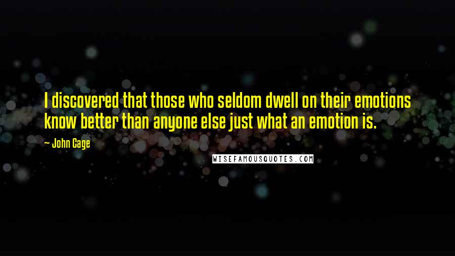 John Cage Quotes: I discovered that those who seldom dwell on their emotions know better than anyone else just what an emotion is.