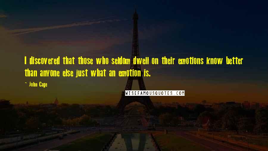 John Cage Quotes: I discovered that those who seldom dwell on their emotions know better than anyone else just what an emotion is.