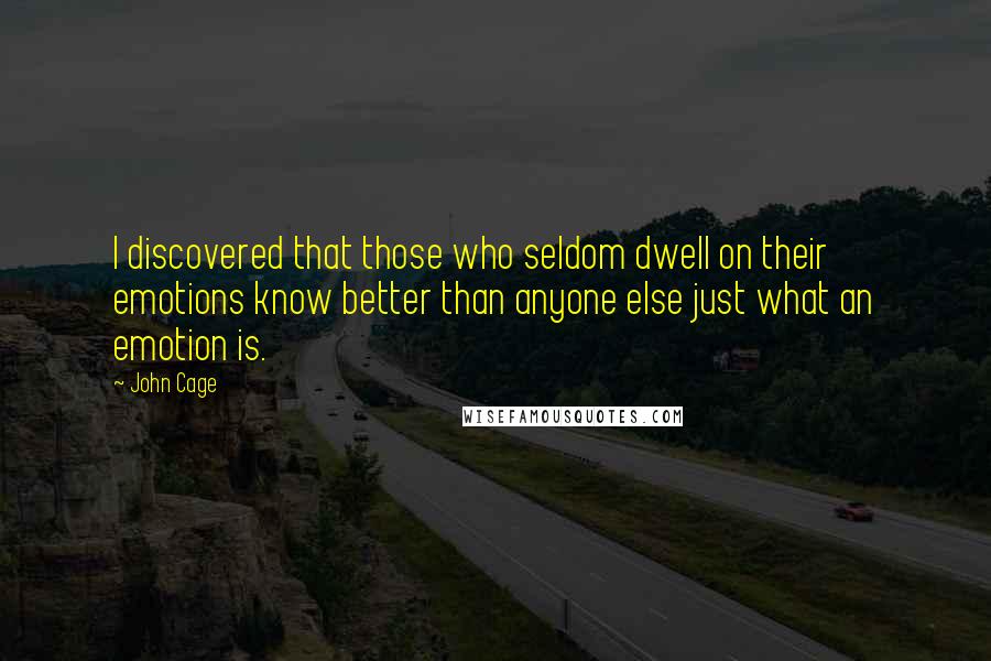 John Cage Quotes: I discovered that those who seldom dwell on their emotions know better than anyone else just what an emotion is.