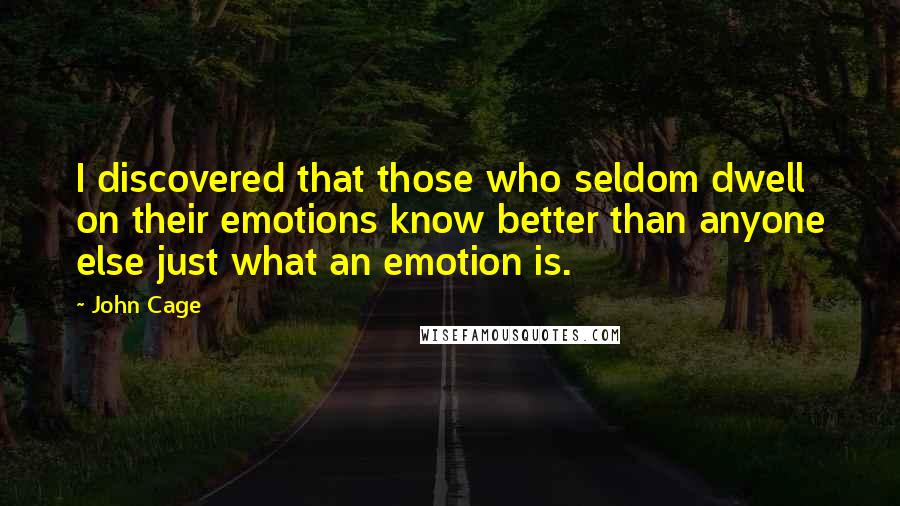 John Cage Quotes: I discovered that those who seldom dwell on their emotions know better than anyone else just what an emotion is.