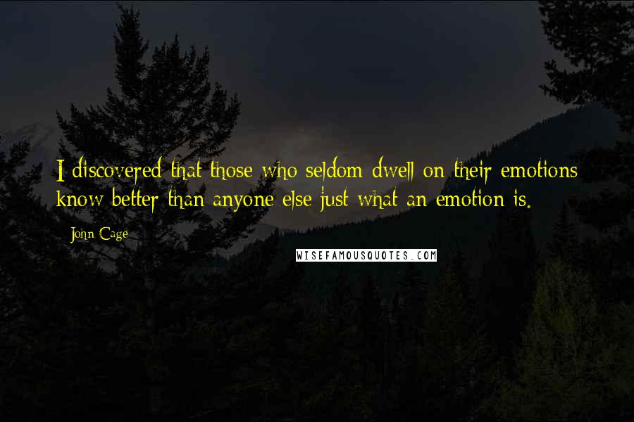 John Cage Quotes: I discovered that those who seldom dwell on their emotions know better than anyone else just what an emotion is.