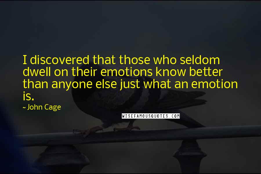 John Cage Quotes: I discovered that those who seldom dwell on their emotions know better than anyone else just what an emotion is.