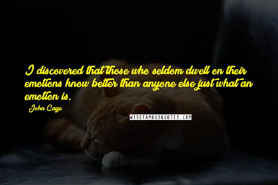 John Cage Quotes: I discovered that those who seldom dwell on their emotions know better than anyone else just what an emotion is.