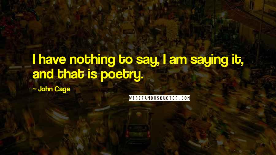 John Cage Quotes: I have nothing to say, I am saying it, and that is poetry.