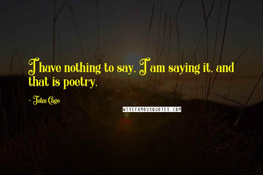 John Cage Quotes: I have nothing to say, I am saying it, and that is poetry.