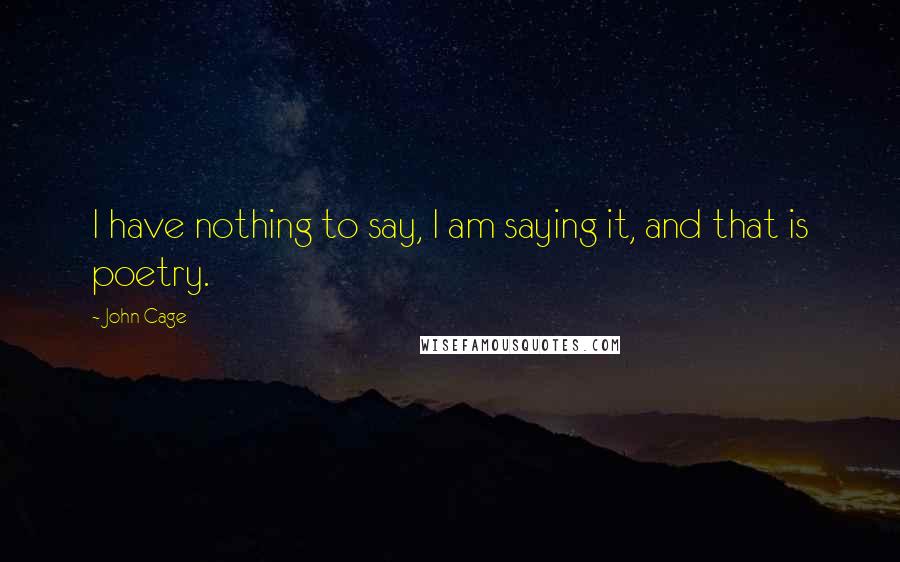 John Cage Quotes: I have nothing to say, I am saying it, and that is poetry.