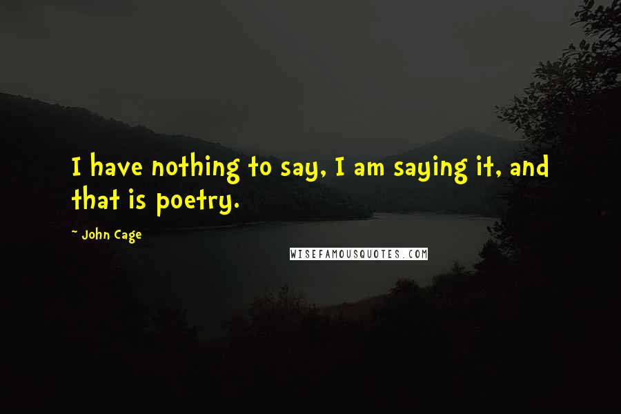 John Cage Quotes: I have nothing to say, I am saying it, and that is poetry.