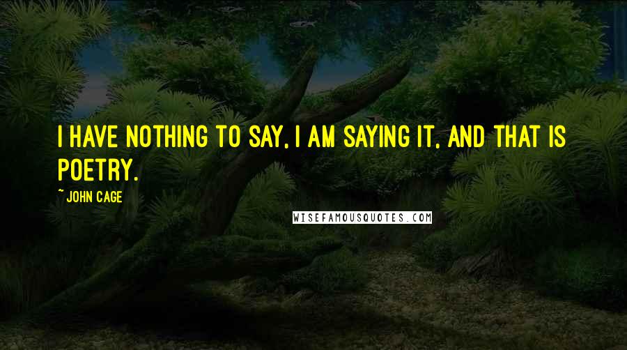 John Cage Quotes: I have nothing to say, I am saying it, and that is poetry.