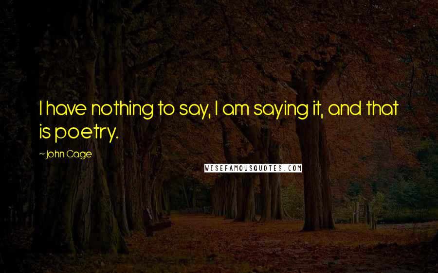 John Cage Quotes: I have nothing to say, I am saying it, and that is poetry.