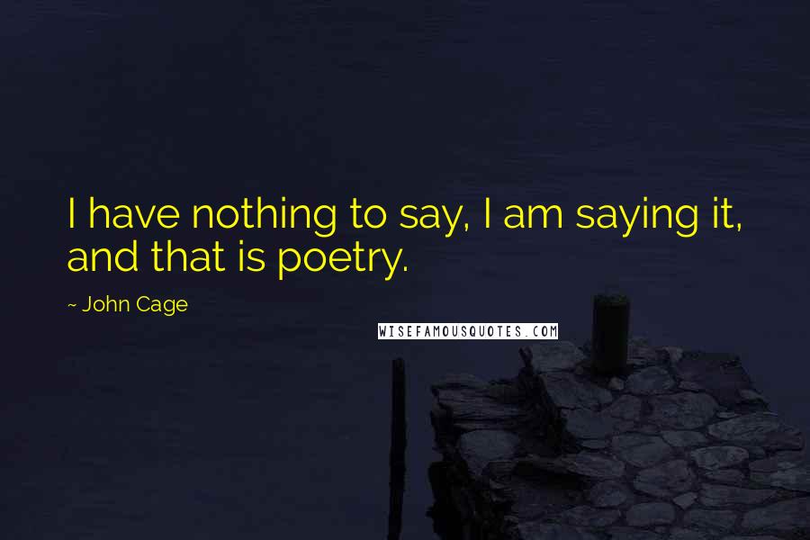 John Cage Quotes: I have nothing to say, I am saying it, and that is poetry.