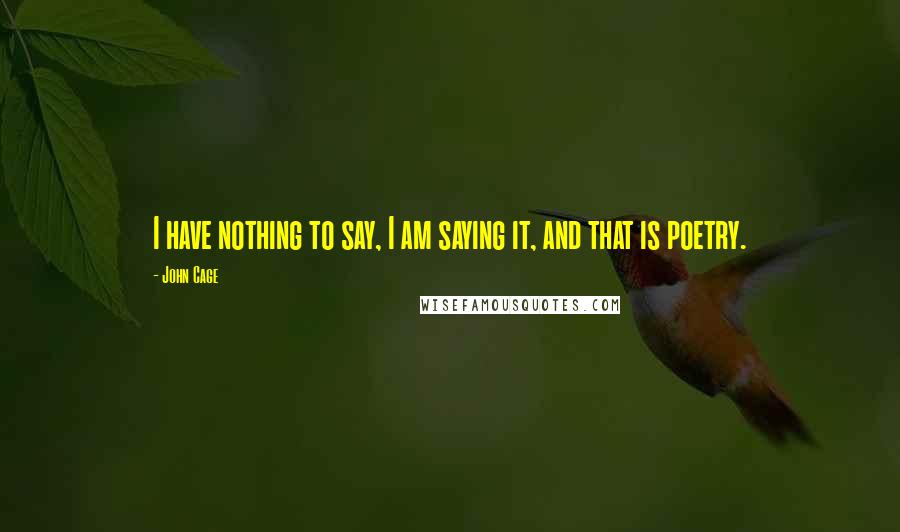 John Cage Quotes: I have nothing to say, I am saying it, and that is poetry.