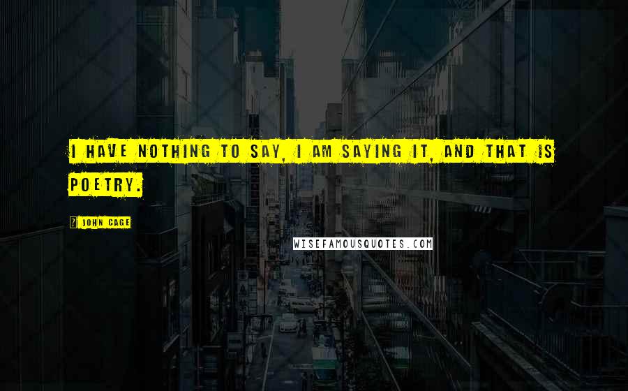 John Cage Quotes: I have nothing to say, I am saying it, and that is poetry.