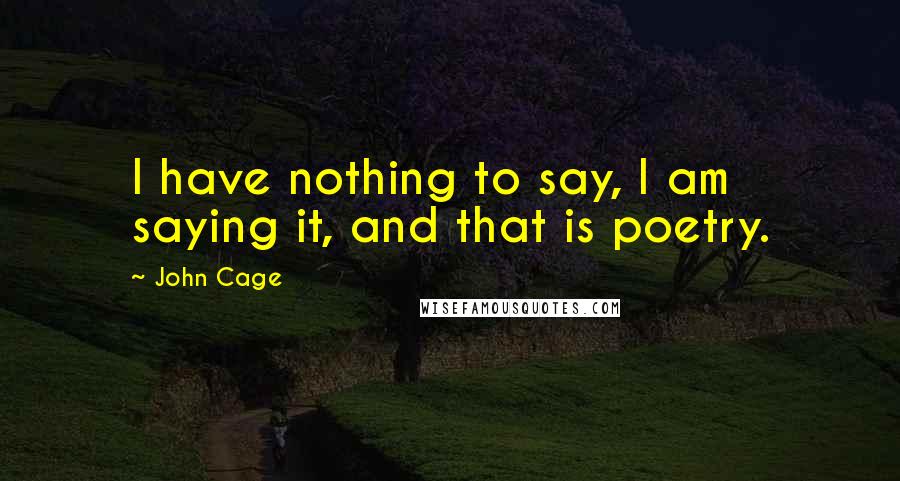 John Cage Quotes: I have nothing to say, I am saying it, and that is poetry.