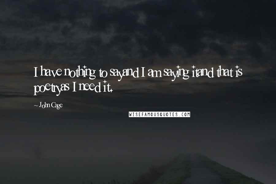 John Cage Quotes: I have nothing to sayand I am saying itand that is poetryas I need it.