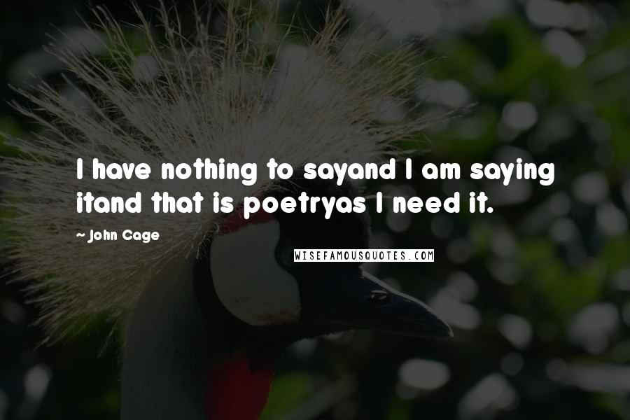 John Cage Quotes: I have nothing to sayand I am saying itand that is poetryas I need it.