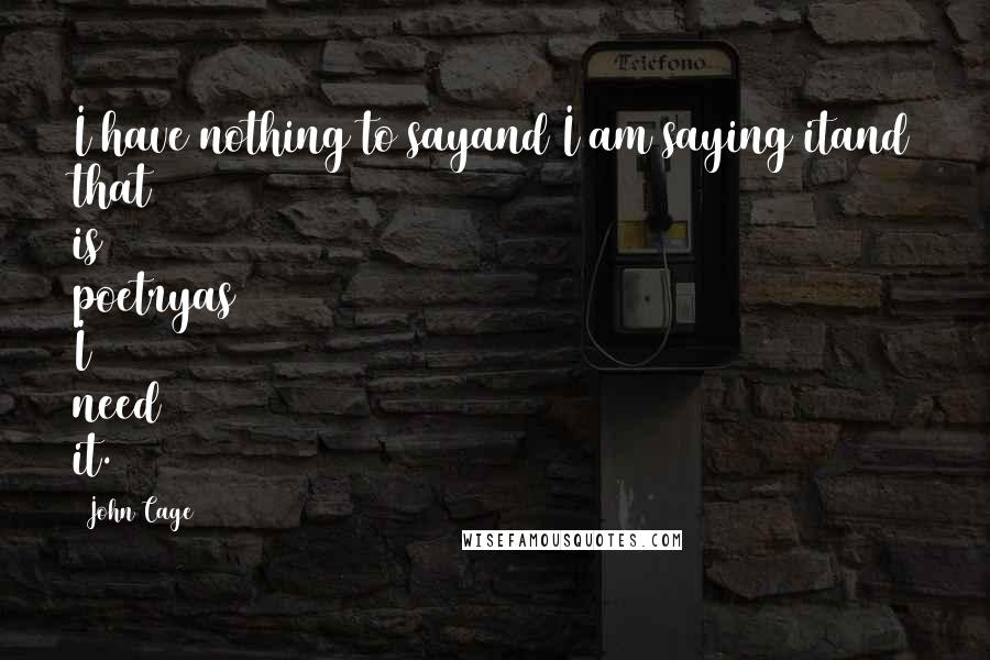 John Cage Quotes: I have nothing to sayand I am saying itand that is poetryas I need it.