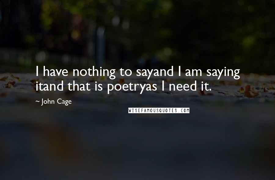 John Cage Quotes: I have nothing to sayand I am saying itand that is poetryas I need it.