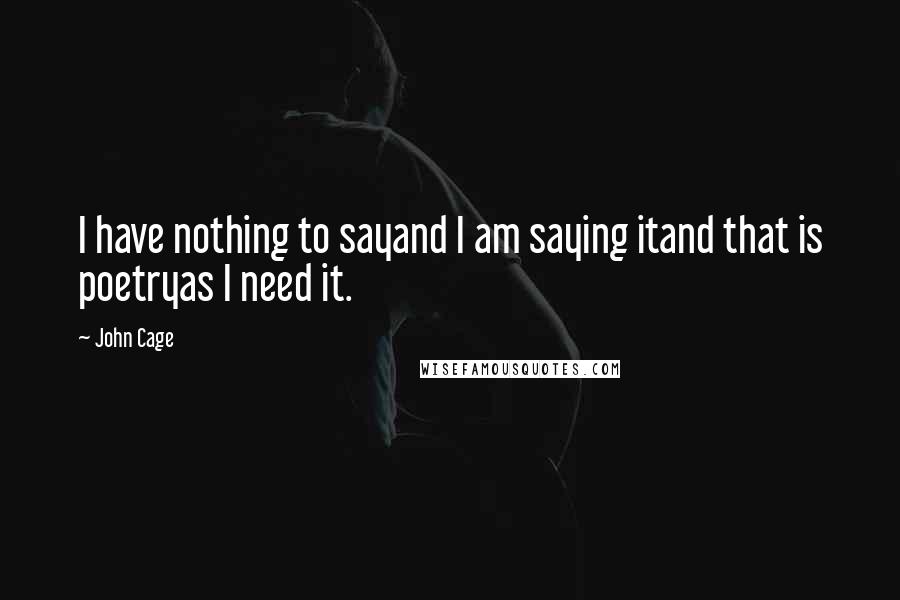 John Cage Quotes: I have nothing to sayand I am saying itand that is poetryas I need it.