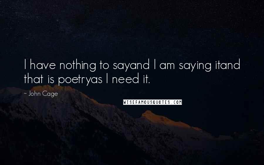 John Cage Quotes: I have nothing to sayand I am saying itand that is poetryas I need it.