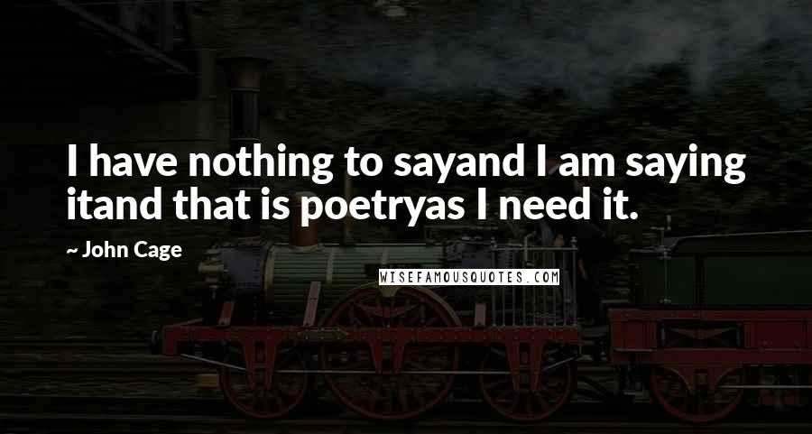 John Cage Quotes: I have nothing to sayand I am saying itand that is poetryas I need it.