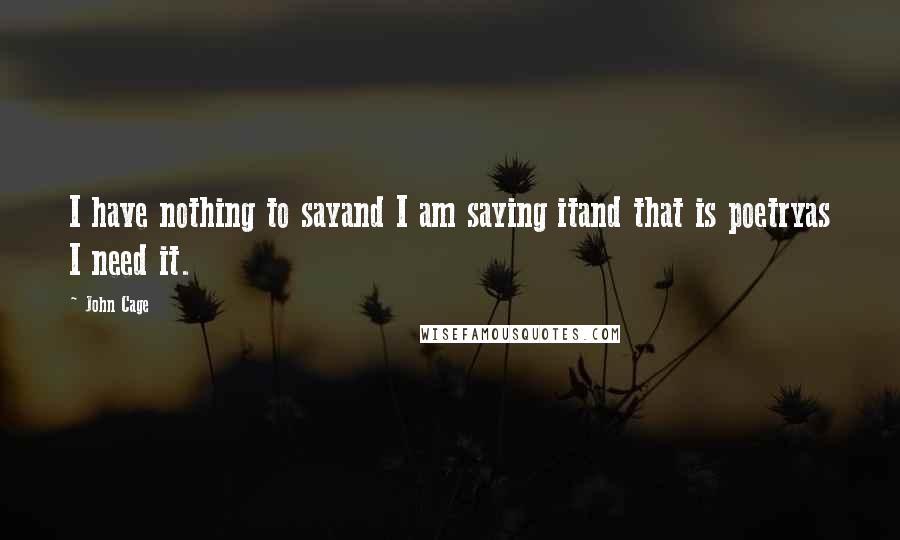 John Cage Quotes: I have nothing to sayand I am saying itand that is poetryas I need it.