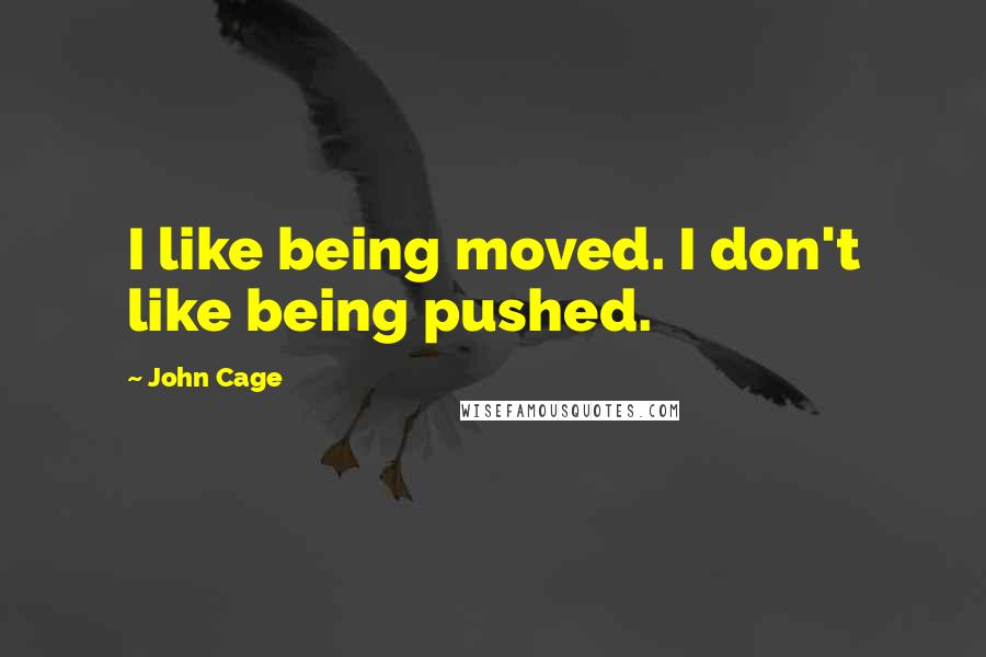 John Cage Quotes: I like being moved. I don't like being pushed.