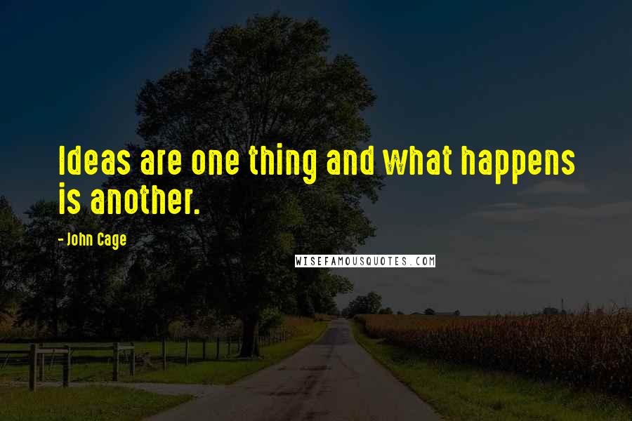 John Cage Quotes: Ideas are one thing and what happens is another.