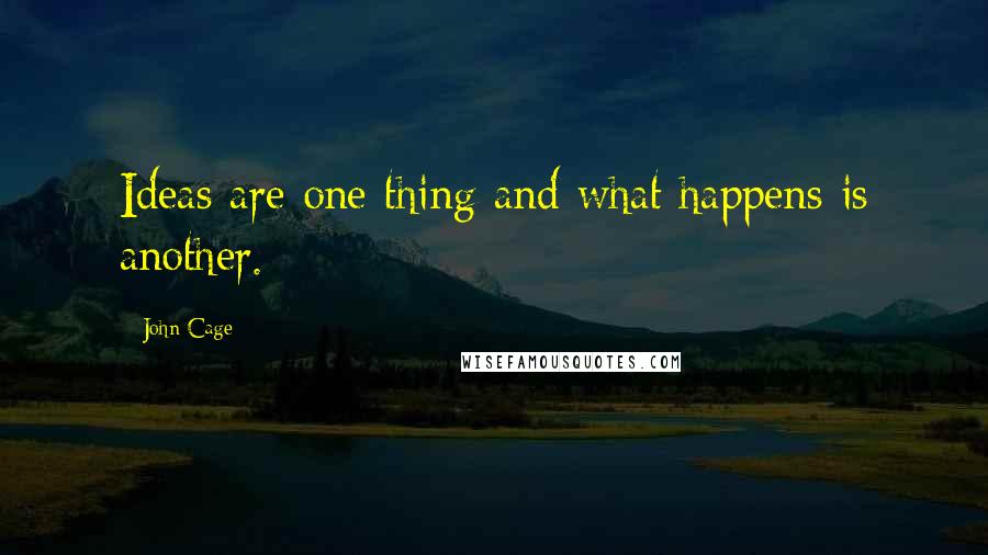 John Cage Quotes: Ideas are one thing and what happens is another.