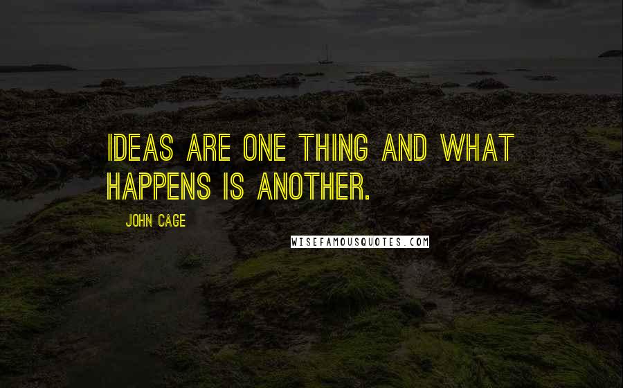 John Cage Quotes: Ideas are one thing and what happens is another.