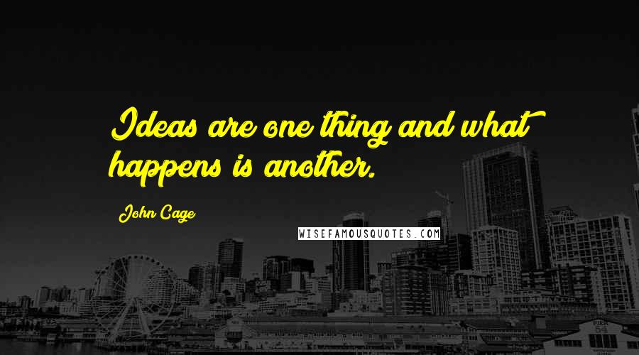 John Cage Quotes: Ideas are one thing and what happens is another.