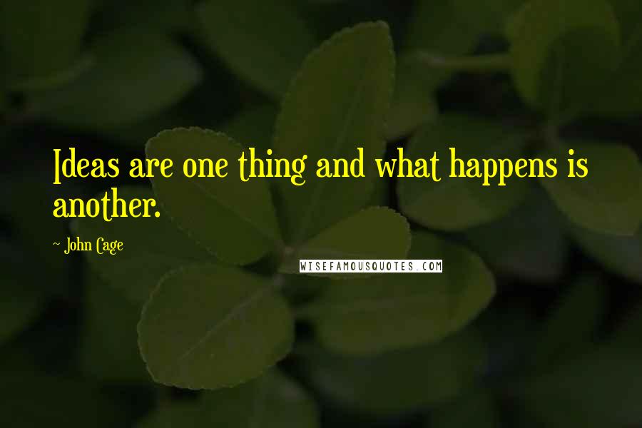 John Cage Quotes: Ideas are one thing and what happens is another.