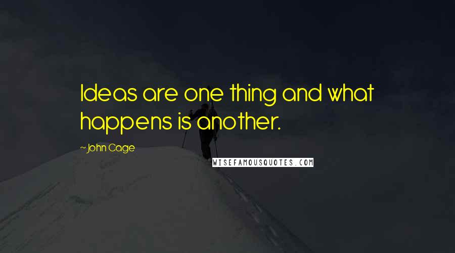 John Cage Quotes: Ideas are one thing and what happens is another.