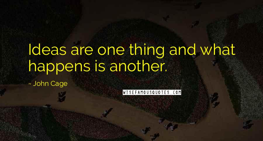 John Cage Quotes: Ideas are one thing and what happens is another.