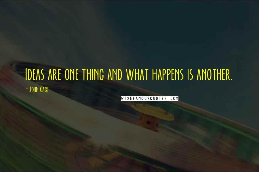 John Cage Quotes: Ideas are one thing and what happens is another.