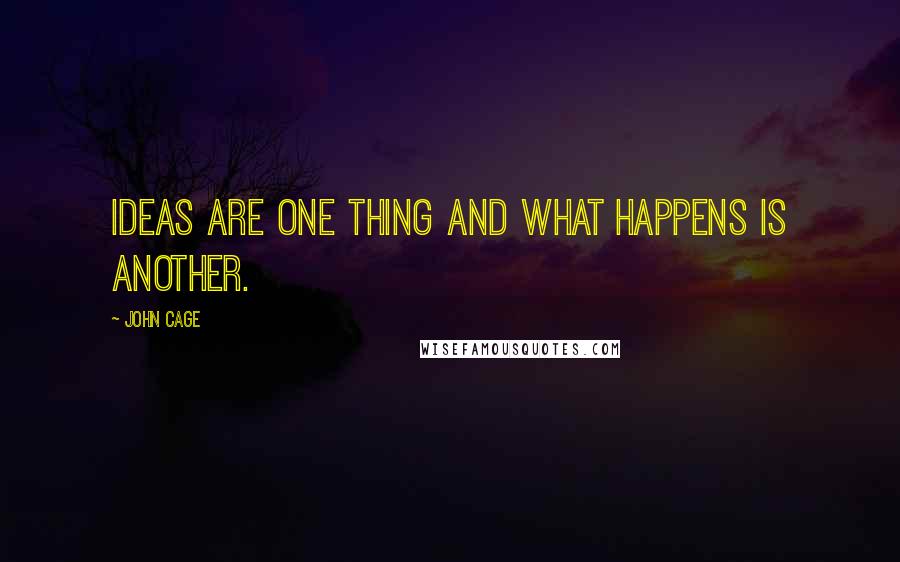 John Cage Quotes: Ideas are one thing and what happens is another.