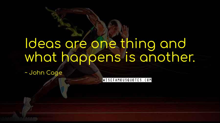 John Cage Quotes: Ideas are one thing and what happens is another.