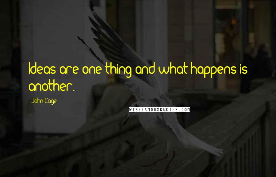 John Cage Quotes: Ideas are one thing and what happens is another.