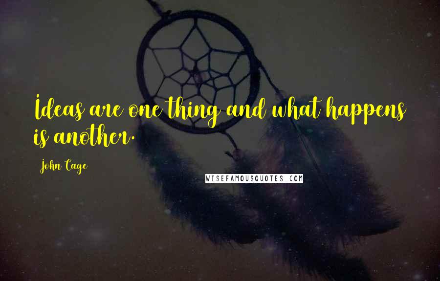 John Cage Quotes: Ideas are one thing and what happens is another.