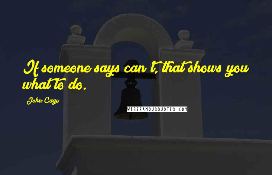 John Cage Quotes: If someone says can't, that shows you what to do.
