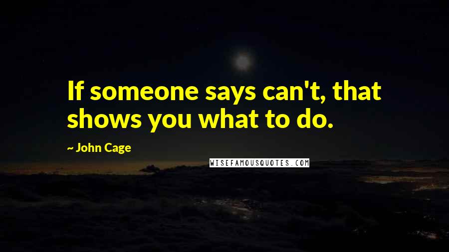 John Cage Quotes: If someone says can't, that shows you what to do.