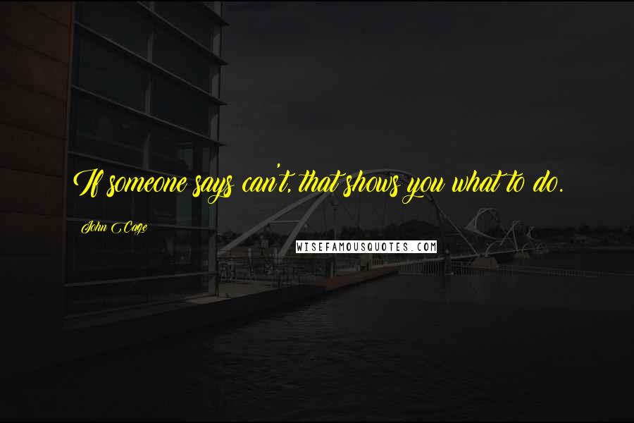 John Cage Quotes: If someone says can't, that shows you what to do.