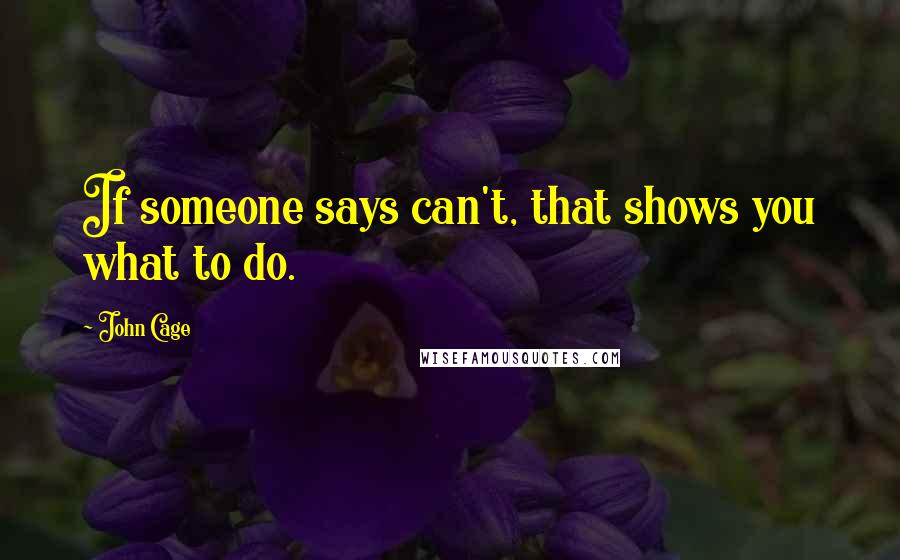 John Cage Quotes: If someone says can't, that shows you what to do.