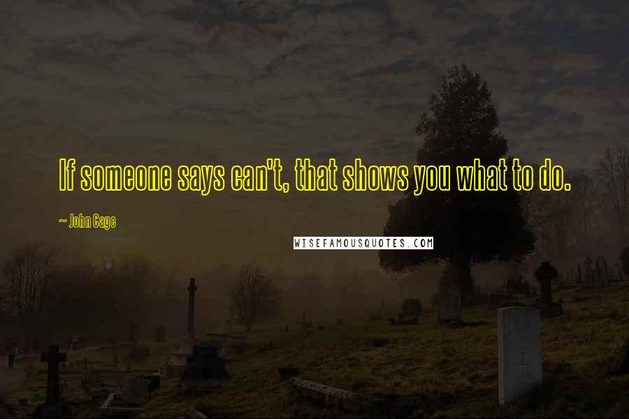 John Cage Quotes: If someone says can't, that shows you what to do.