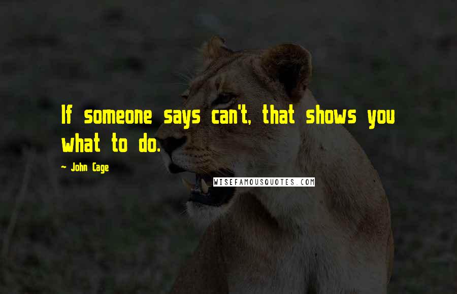 John Cage Quotes: If someone says can't, that shows you what to do.