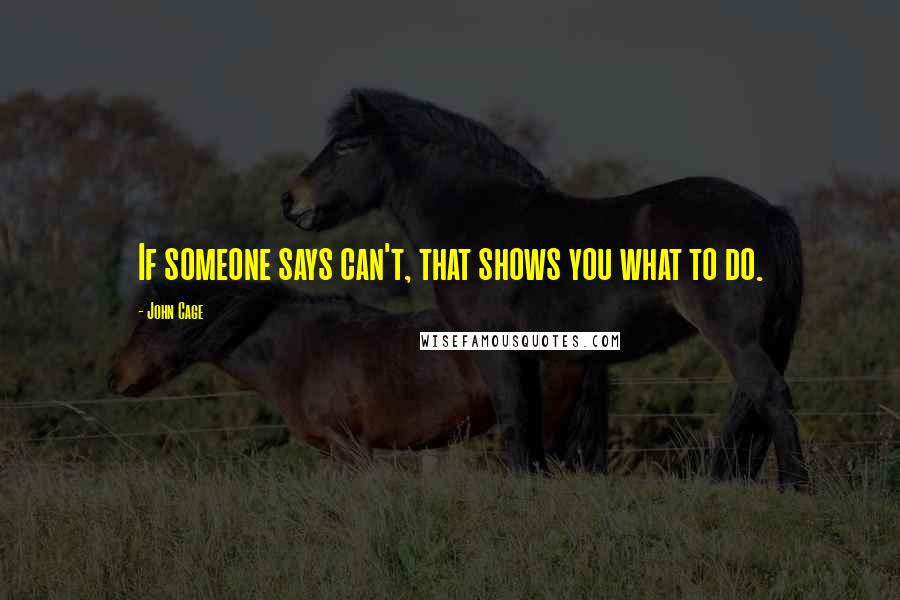 John Cage Quotes: If someone says can't, that shows you what to do.